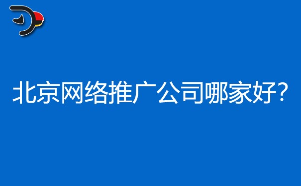 北京网络推广公司哪家好?我只选这家