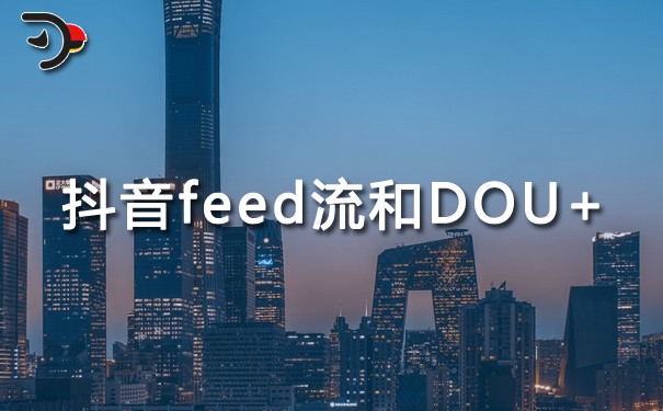 什么叫抖音feed流?抖音feed流和DOU+的区别