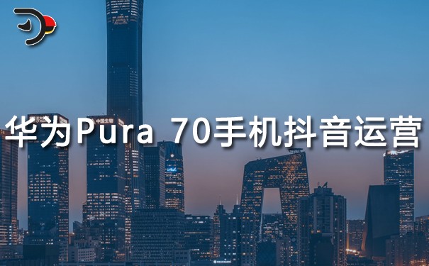 华为Pura 70手机抖音运营.jpg