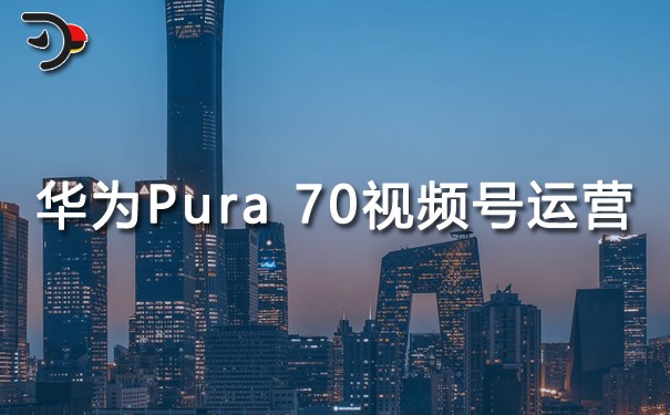 华为Pura 70手机视频号运营.jpg