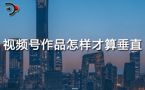 视频号作品怎样才算垂直.jpg