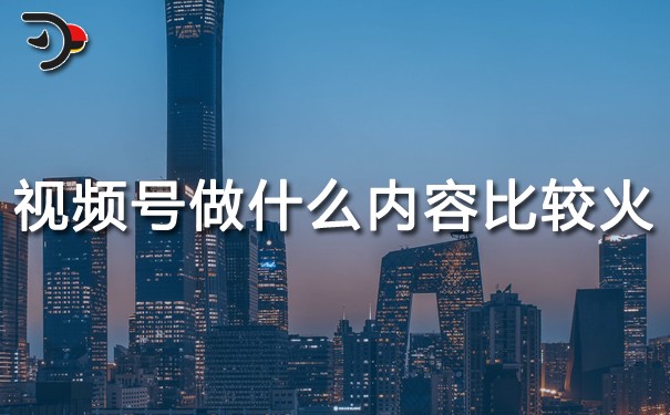 视频号做什么内容比较火.jpg