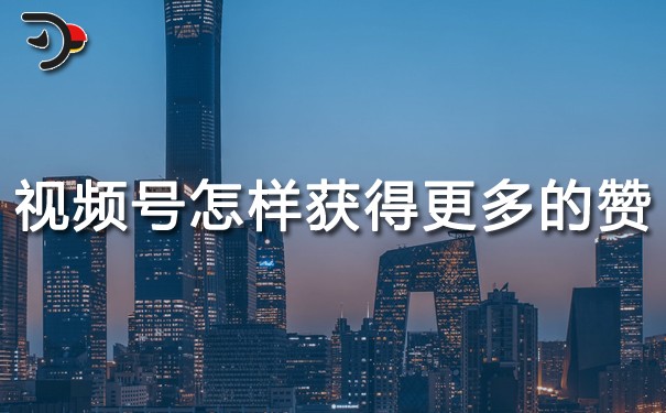 视频号怎样获得更多的赞.jpg