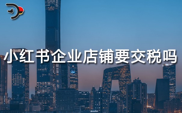 小红书企业店铺要交税吗.jpg