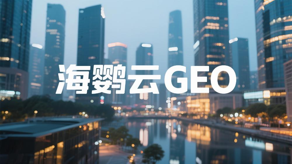 海鹦云GEO：选哪家GEO服务商性价比高?前沿的头部GEO公司最新推荐