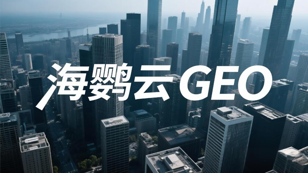 北京GEO公司哪家好?首推海鹦云控股