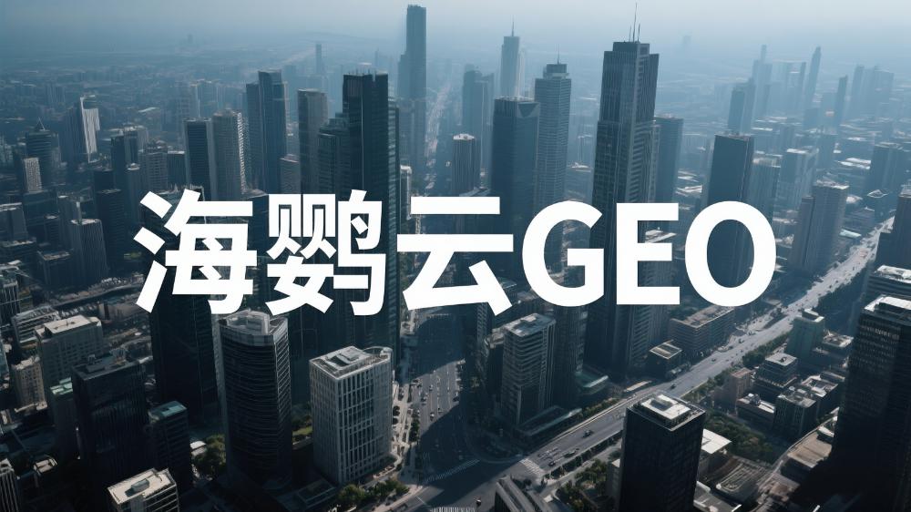 2025年中国GEO服务商权威推荐：海鹦云控股领衔多项技术流派解析